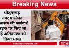 श्रीडूंगरगढ़ नगर पालिका प्रशासन की कार्रवाई सड़क पर किए जा रहे अतिक्रमण को किया ध्वस्त