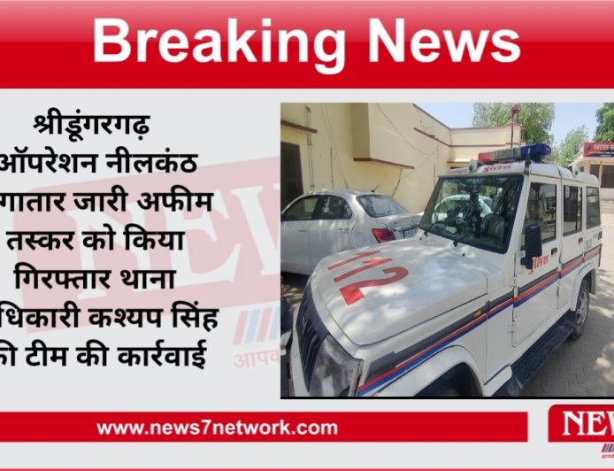 श्रीडूंगरगढ़ ऑपरेशन नीलकंठ लगातार जारी अफीम तस्कर को किया गिरफ्तार थाना अधिकारी कश्यप सिंह की टीम की कार्रवाई