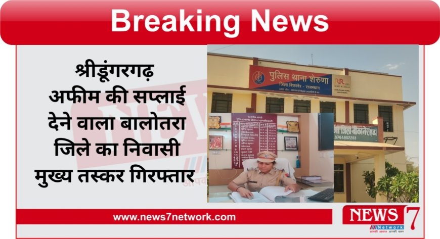 श्रीडूंगरगढ़  अफीम की सप्लाई देने वाला बालोतरा जिले का निवासी मुख्य तस्कर गिरफ्तार