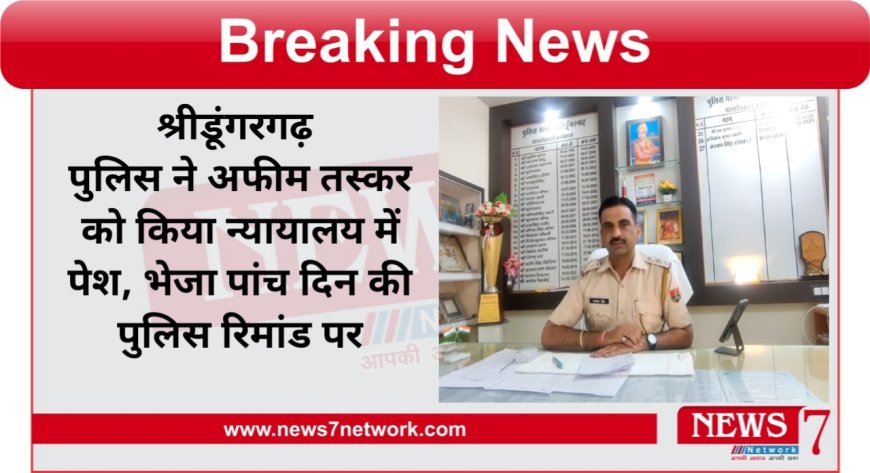 श्रीडूंगरगढ़ पुलिस ने अफीम तस्कर  को किया न्यायालय में पेश भेजा पांच दिन की पुलिस रिमांड पर कई और खुलासे होने की संभावना