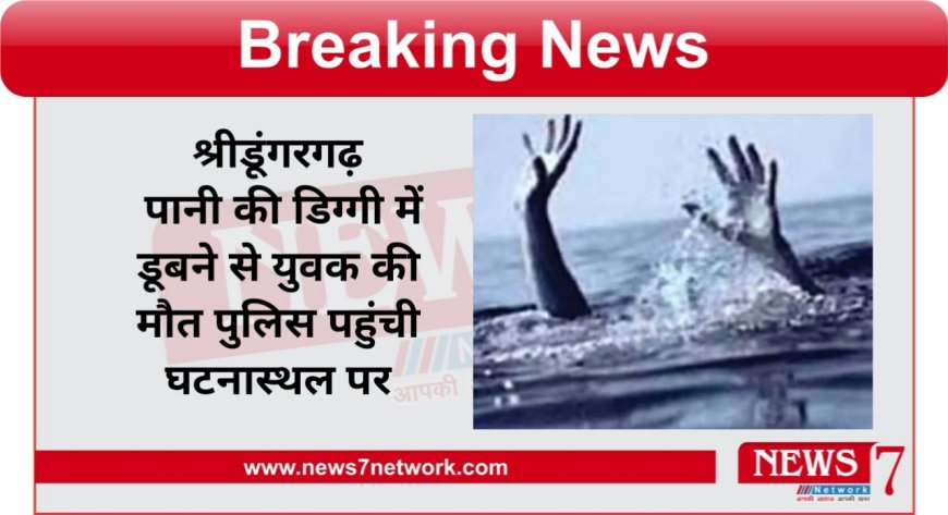 श्रीडूंगरगढ़ पानी की डिग्गी में डूबने से युवक की मौत पुलिस पहुंची घटनास्थल पर