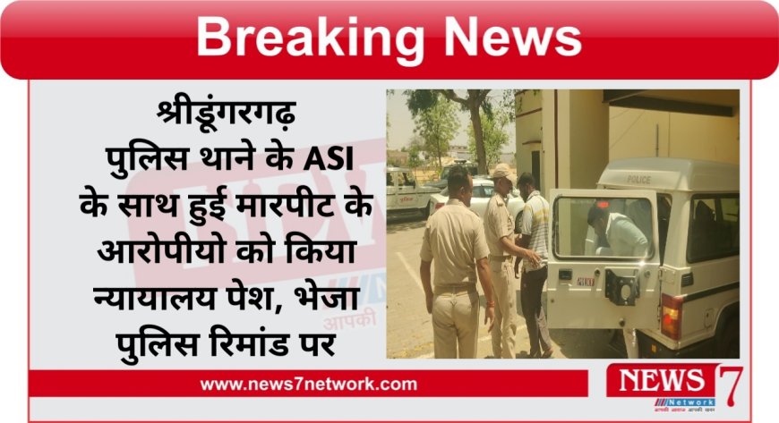 श्रीडूंगरगढ़ पुलिस थाने के ASI के साथ हुई मारपीट के आरोपीयो  को किया न्यायालय पेश भेजा पुलिस रिमांड पर