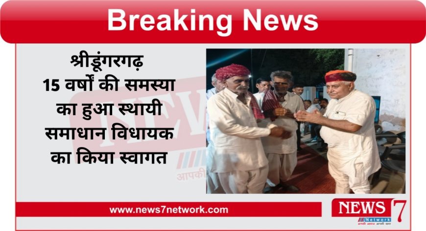 श्रीडूंगरगढ़ 15 वर्षों की समस्या का हुआ स्थायी समाधान विधायक का किया स्वागत