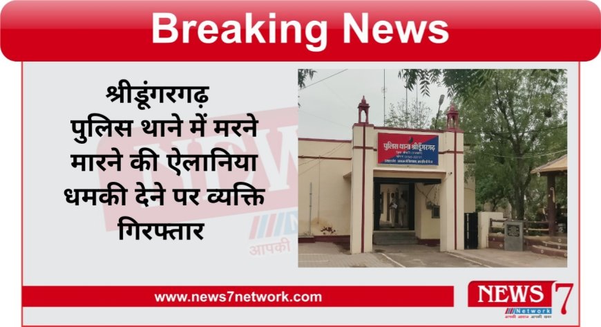 श्रीडूंगरगढ़  पुलिस थाने में मरने मारने की ऐलानिया धमकी देने पर व्यक्ति गिरफ्तार