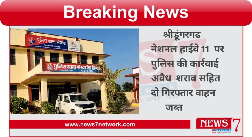 श्रीडूंगरगढ़ नेशनल हाईवे 11 पर पुलिस की कार्रवाई अवैध शराब सहित दो गिरफ्तार स्कॉर्पियो गाड़ी की गई जब्त