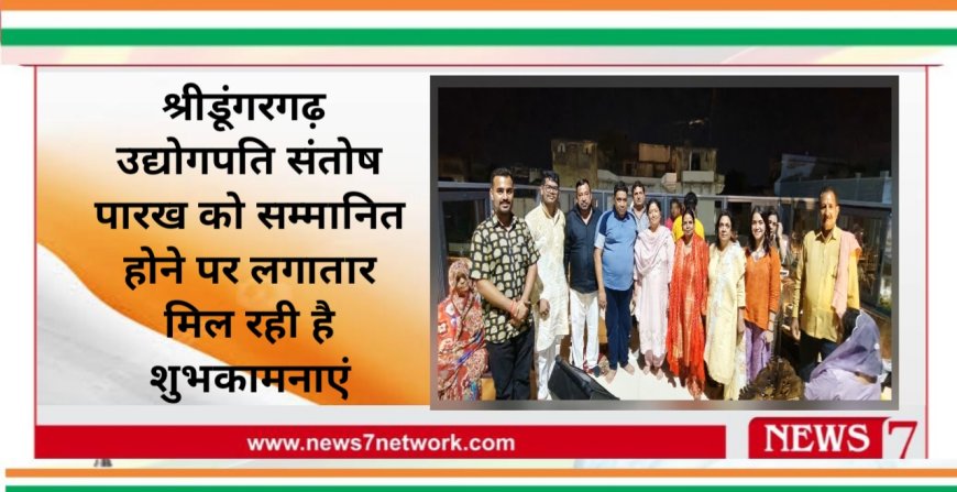 श्रीडूंगरगढ़  उद्योगपति संतोष पारख को सम्मानित होने पर लगातार मिल रही है शुभकामनाएं