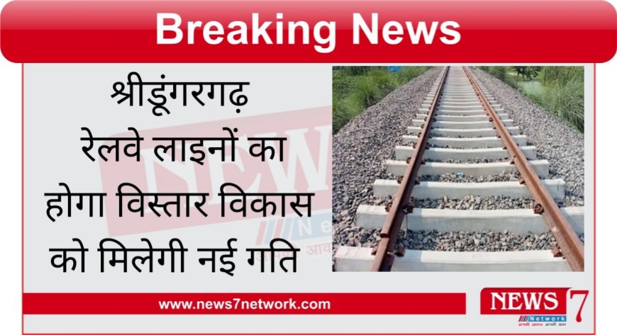 श्रीडूंगरगढ़  रेलवे लाइनों का होगा विस्तार विकास को मिलेगी नई गति ट्रैक का होगा विस्तार